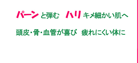 パーンと弾むハリ、シワ、たるみ　キメ細かい肌へ